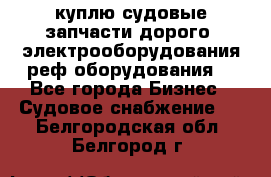 куплю судовые запчасти дорого.!электрооборудования!реф оборудования! - Все города Бизнес » Судовое снабжение   . Белгородская обл.,Белгород г.